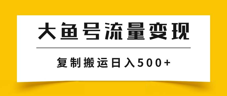 大鱼号流量变现玩法，播放量越高收益越高，无脑搬运复制日入500+-巴叔叔资源网