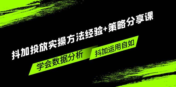 抖加投放实操方法经验+策略分享课，学会数据分析，抖加运用自如-巴叔叔资源网