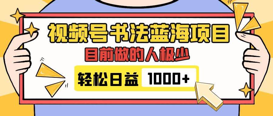 视频号书法蓝海项目，目前做的人极少，流量可观，变现简单，日入1000+-巴叔叔资源网