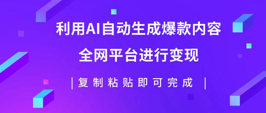 利用AI批量生产出爆款内容，全平台进行变现，复制粘贴日入500+-巴叔叔资源网