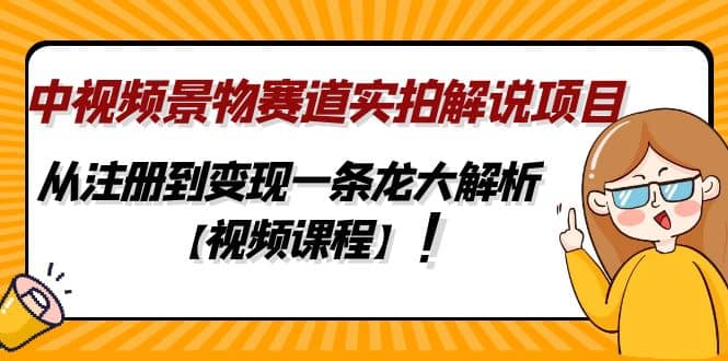 中视频景物赛道实拍解说项目，从注册到变现一条龙大解析【视频课程】-巴叔叔资源网