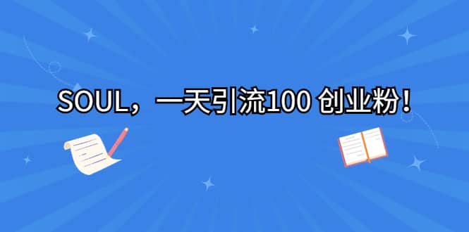 SOUL，一天引流100 创业粉-巴叔叔资源网