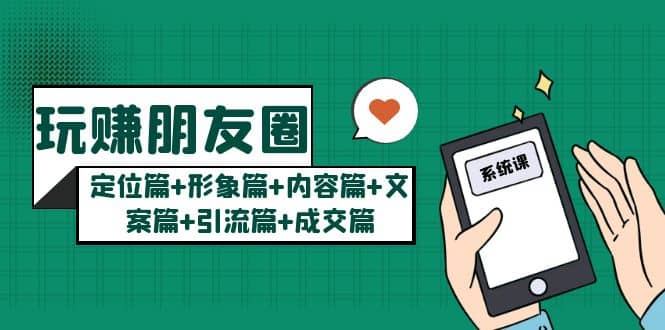 玩赚朋友圈系统课：定位篇+形象篇+内容篇+文案篇+引流篇+成交篇-巴叔叔资源网