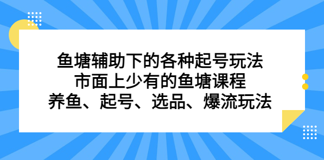 鱼塘辅助下的各种起号玩法，市面上少有的鱼塘课程，养鱼、起号、选品、爆流玩法-巴叔叔资源网
