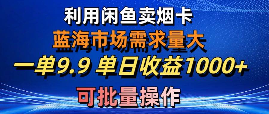 利用咸鱼卖烟卡，蓝海市场需求量大，一单3.9单日收益1000+，可批量操作-巴叔叔资源网