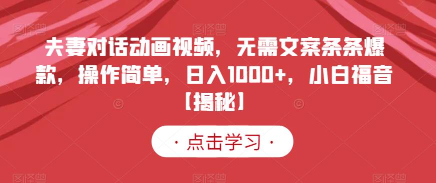 夫妻对话动画视频，无需文案条条爆款，操作简单，日入1000+，小白福音【揭秘】-巴叔叔资源网