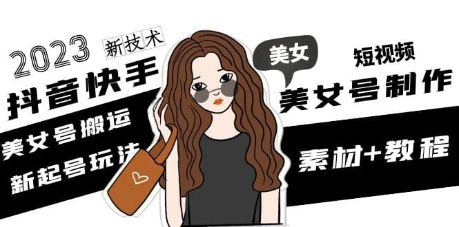 2023抖音快手短视频美女号制作 美女号搬运新起号玩法 新技术(素材+教程)-巴叔叔资源网