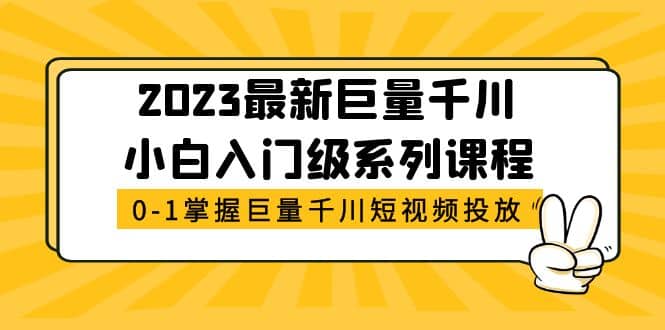 2023最新巨量千川小白入门级系列课程，从0-1掌握巨量千川短视频投放-巴叔叔资源网
