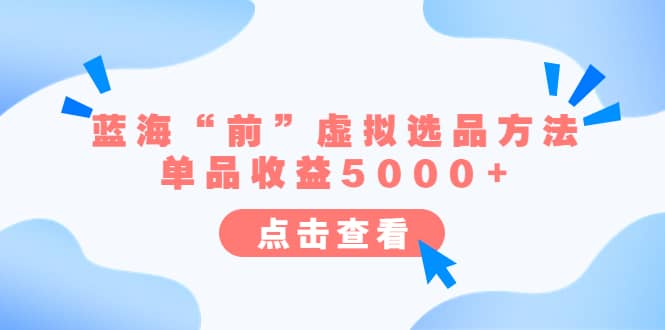 某公众号付费文章《蓝海“前”虚拟选品方法：单品收益5000+》-巴叔叔资源网