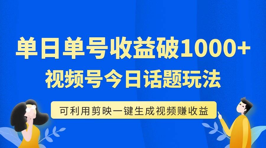 单号单日收益1000+，视频号今日话题玩法，可利用剪映一键生成视频-巴叔叔资源网