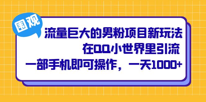 流量巨大的男粉项目新玩法，在QQ小世界里引流 一部手机即可操作，一天1000+-巴叔叔资源网