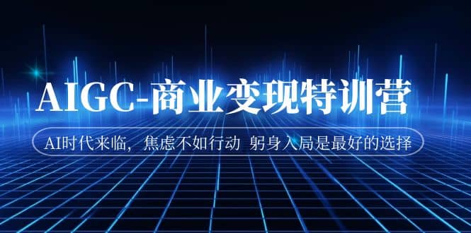 AIGC-商业变现特训营 AI时代来临，焦虑不如行动 躬身入局是最好的选择-巴叔叔资源网