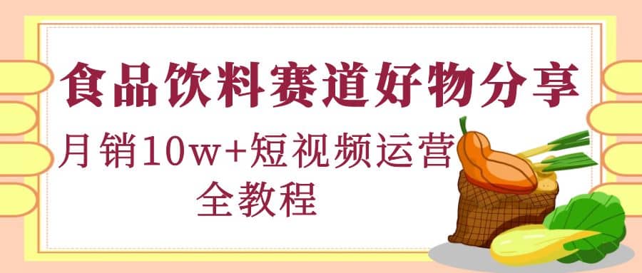 食品饮料赛道好物分享，短视频运营全教程-巴叔叔资源网