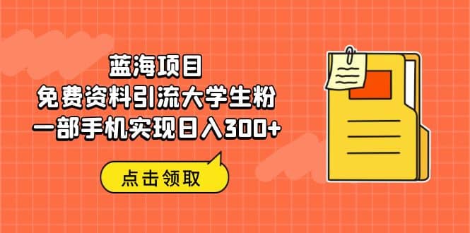 蓝海项目，免费资料引流大学生粉一部手机实现日入300+-巴叔叔资源网