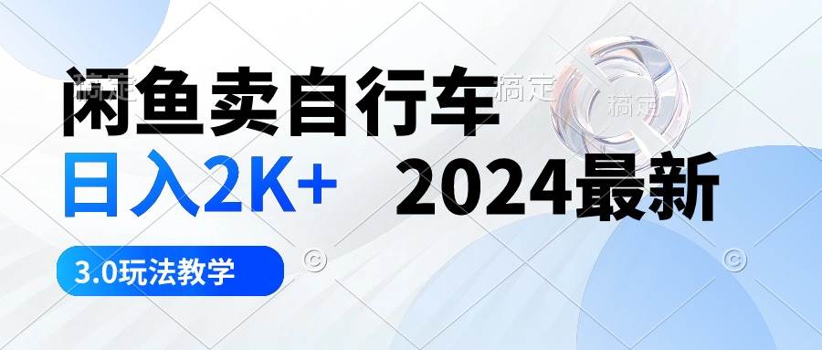 闲鱼卖自行车 日入2K+ 2024最新 3.0玩法教学-巴叔叔资源网