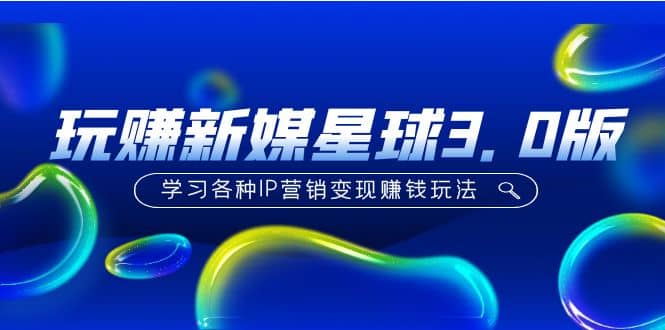 《玩赚新媒星球3.0版》学习各种IP营销变现玩法（价值498）-巴叔叔资源网