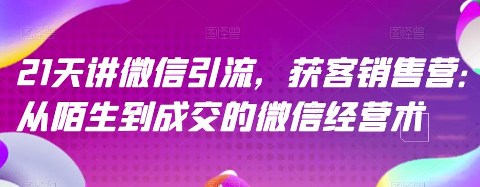 21天讲微信引流获客销售营，从陌生到成交的微信经营术-巴叔叔资源网