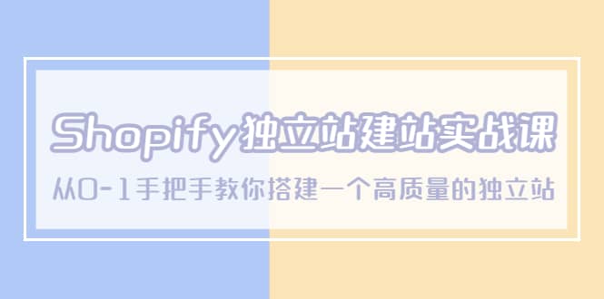 Shopify独立站/建站实战课，从0-1手把手教你搭建一个高质量的独立站-巴叔叔资源网