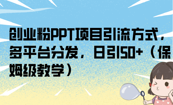创业粉PPT项目引流方式，多平台分发，日引50+（保姆级教学）-巴叔叔资源网