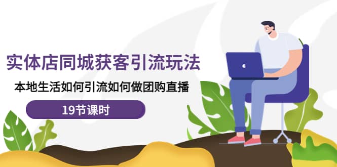 实体店同城获客玩法，本地生活如何做团购直播（19节课时）-巴叔叔资源网