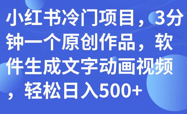 小红书冷门项目，3分钟一个原创作品，软件生成文字动画视频，轻松日入500+-巴叔叔资源网