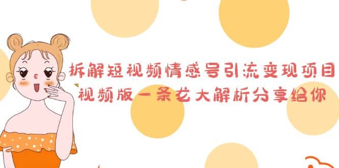 拆解短视频情感号引流变现项目，视频版一条龙大解析分享给你-巴叔叔资源网