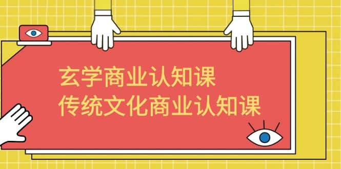 玄学 商业认知课，传统文化商业认知课（43节课）-巴叔叔资源网