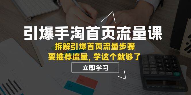 引爆-手淘首页流量课：拆解引爆首页流量步骤，要推荐流量，学这个就够了-巴叔叔资源网