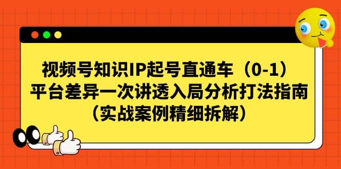 视频号知识IP起号直通车（0-1），平台差异一次讲透入局分析打法指南（实战案例精细拆解）-巴叔叔资源网