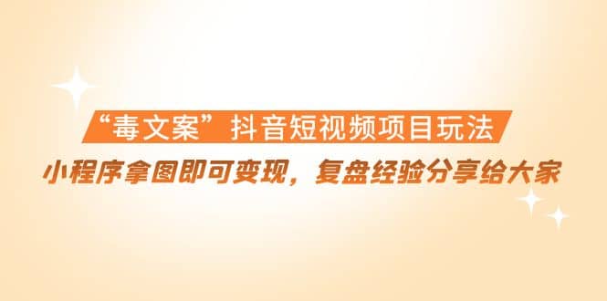 “毒文案”抖音短视频项目玩法，小程序拿图即可变现，复盘经验分享给大家-巴叔叔资源网