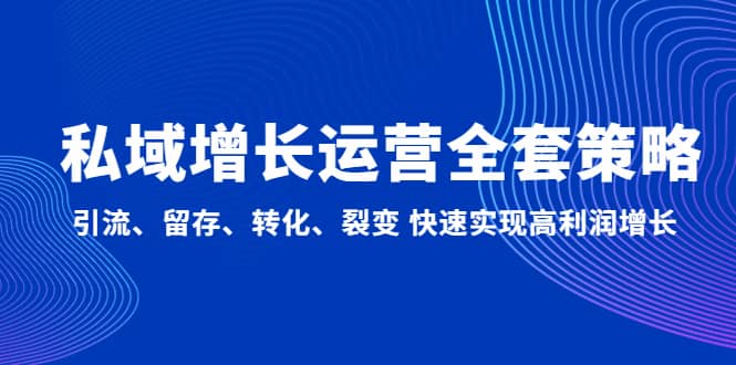 私域增长运营全套策略：引流、留存、转化、裂变 快速实现高利润增长-巴叔叔资源网