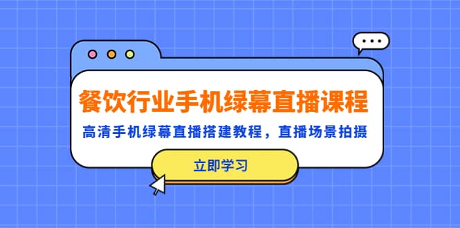 餐饮行业手机绿幕直播课程，高清手机·绿幕直播搭建教程，直播场景拍摄-巴叔叔资源网