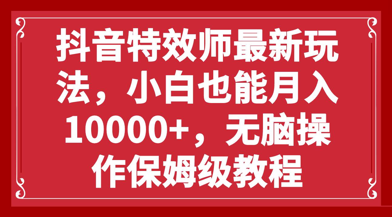 抖音特效师最新玩法，小白也能月入10000+，无脑操作保姆级教程-巴叔叔资源网