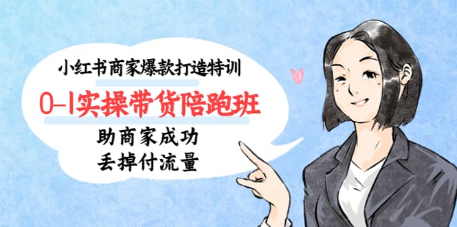 小红书商家爆款打造特训（14期）0-1实操带货陪跑班，助商家成功丢掉付流量-巴叔叔资源网
