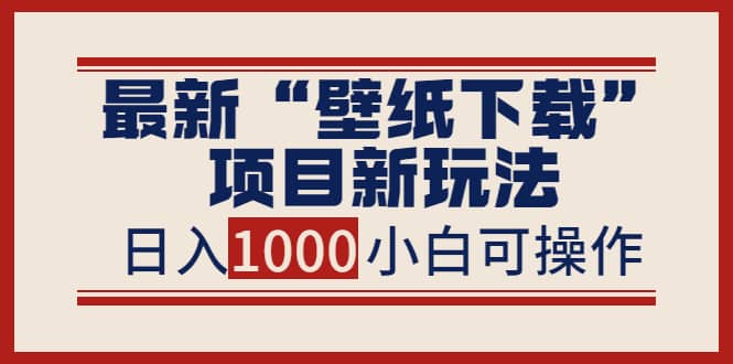 最新“壁纸下载”项目新玩法，小白零基础照抄也能日入1000+-巴叔叔资源网