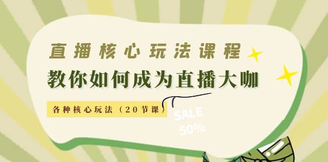 直播核心玩法：教你如何成为直播大咖，各种核心玩法（20节课）-巴叔叔资源网