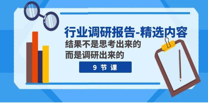 行业调研报告-精选内容：结果不是思考出来的 而是调研出来的（9节课）-巴叔叔资源网