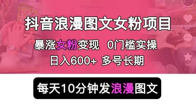 抖音浪漫图文暴力涨女粉项目 简单0门槛 每天10分钟发图文 日入600+长期多号-巴叔叔资源网