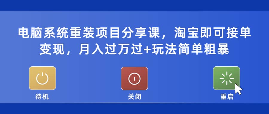 电脑系统重装项目分享课，淘宝即可接单变现-巴叔叔资源网