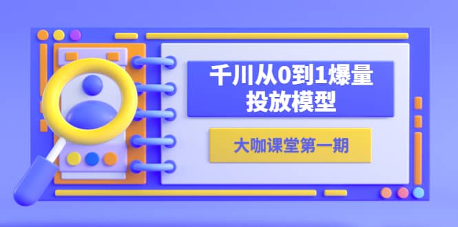 蝉妈妈-大咖课堂第一期，千川从0到1爆量投放模型（23节视频课）-巴叔叔资源网
