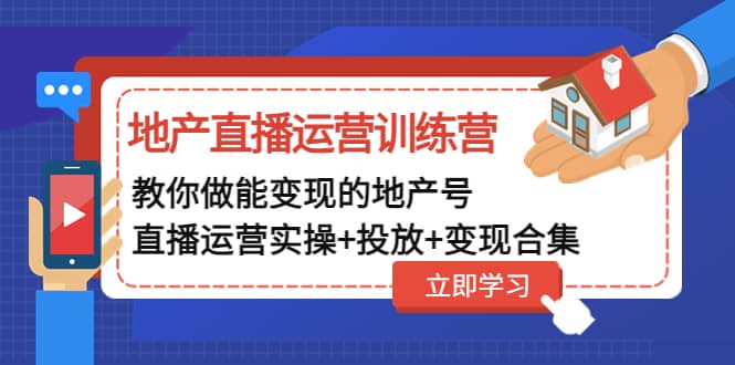 地产直播运营训练营：教你做能变现的地产号（直播运营实操+投放+变现合集）-巴叔叔资源网