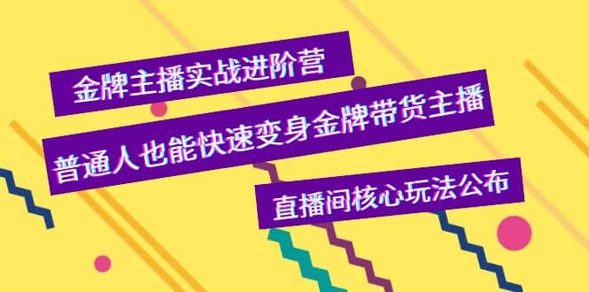 金牌主播实战进阶营，普通人也能快速变身金牌带货主播，直播间核心玩法公布-巴叔叔资源网