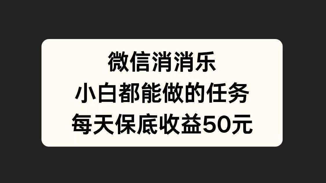 微信消一消，小白都能做的任务，每天收益保底50元-巴叔叔资源网