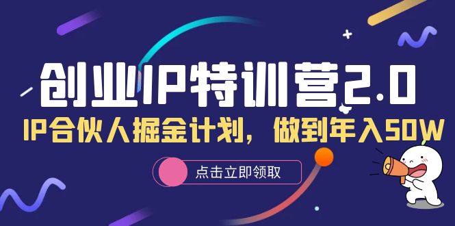 创业IP特训营2.0，IP合伙人掘金计划，做到年入50W-巴叔叔资源网