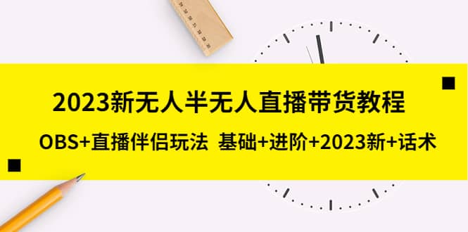2023新无人半无人直播带货教程，OBS+直播伴侣玩法 基础+进阶+2023新+话术-巴叔叔资源网