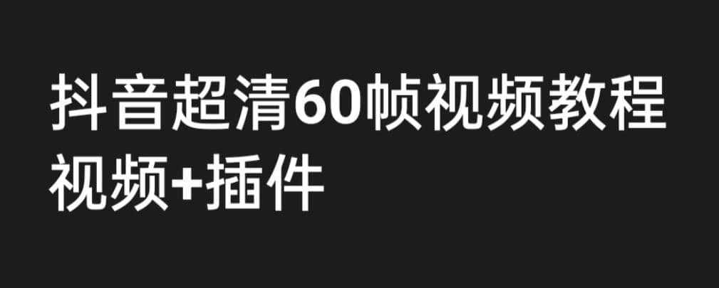 外面收费2300的抖音高清60帧视频教程，学会如何制作视频（教程+插件）-巴叔叔资源网