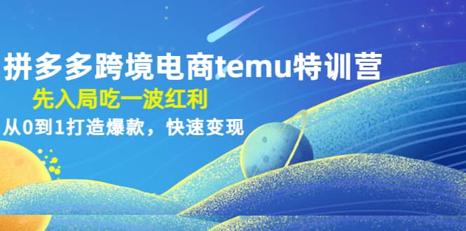 拼多多跨境电商temu特训营：先入局吃一波红利，从0到1打造爆款，快速变现-巴叔叔资源网