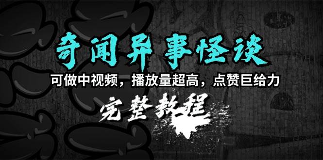 奇闻异事怪谈完整教程，可做中视频，播放量超高，点赞巨给力（教程+素材）-巴叔叔资源网