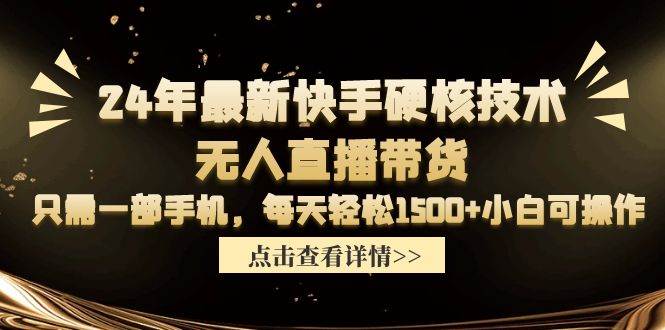 24年最新快手硬核技术无人直播带货，只需一部手机 每天轻松1500+小白可操作-巴叔叔资源网