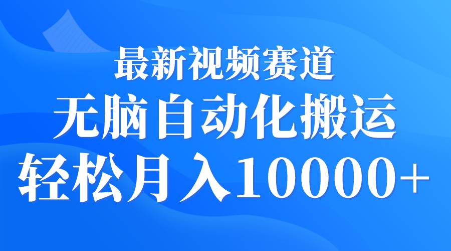 最新视频赛道 无脑自动化搬运 轻松月入10000+-巴叔叔资源网